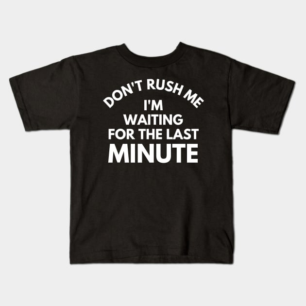 Don't rush Me I'm Waiting For The Last Minute. Funny Sarcastic Procrastination Saying Kids T-Shirt by That Cheeky Tee